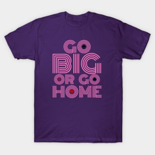 Go Big or Go Home (Pink Font Edition) T-Shirt